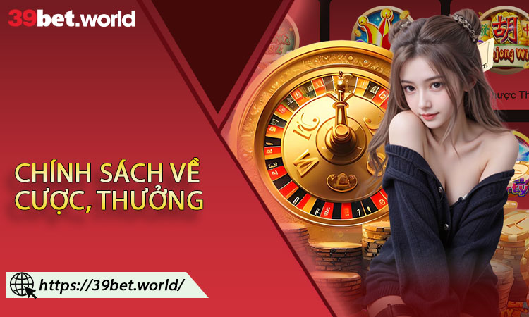 Chính sách về cược, thưởng và rút tiền theo Điều khoản điều kiện 39BET